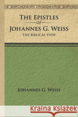 The Epistles of Johannes G. Weiss: The Biblical View Weiss, Johannes G. 9781449763244 WestBow Press - książka