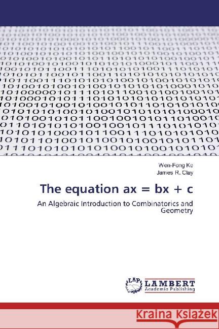 The equation ax = bx + c : An Algebraic Introduction to Combinatorics and Geometry Ke, Wen-Fong; Clay, James R. 9783844398588 LAP Lambert Academic Publishing - książka