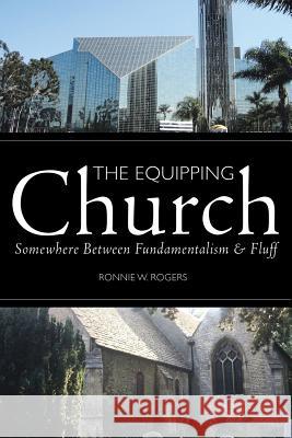 The Equipping Church: Somewhere Between Fundamentalism and Fluff Ronnie W. Rogers 9781490889009 WestBow Press - książka