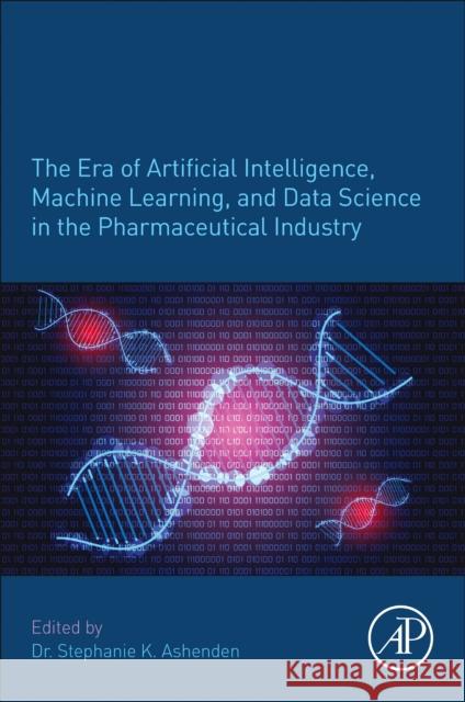 The Era of Artificial Intelligence and Machine Learning in the Pharmaceutical Industry Stephanie Kay Ashenden 9780128200452 Academic Press - książka