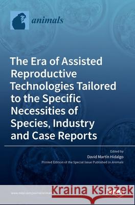 The Era of Assisted Reproductive Technologies Tailored to the Specific Necessities of Species, Industry and Case Reports David Mart Hidalgo 9783036508283 Mdpi AG - książka