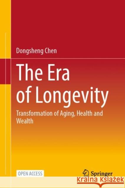The Era of Longevity: Transformation of Aging, Health and Wealth Dongsheng Chen 9789811967832 Springer - książka