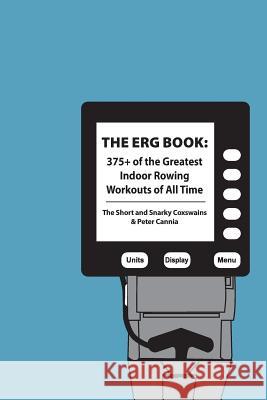 The Erg Book: 375+ of the Greatest Indoor Rowing Workouts of All Time The Short and Snarky Coxswains Peter Cannia 9781532936722 Createspace Independent Publishing Platform - książka