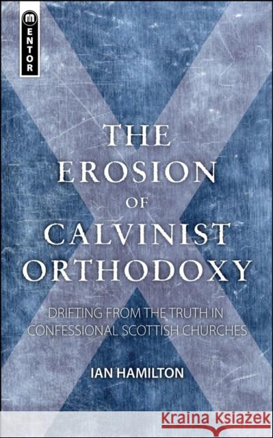 The Erosion of Calvinist Orthodoxy: Drifting from the Truth in confessional Scottish Churches Ian Hamilton 9781845505141 Christian Focus Publications Ltd - książka