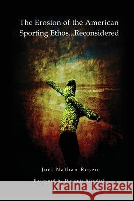 The Erosion of the American Sporting Ethos ... Reconsidered Joel Nathan Rosen Dominic Standish 9780983298236 Transformative Studies Institute - książka