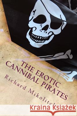 The Erotic Cannibal Pirates Richard C. Mikolitch 9781492966296 Createspace - książka