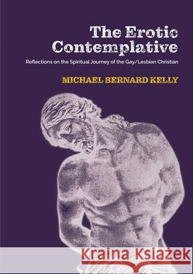 The Erotic Contemplative: Reflections on the Spiritual Journey of the Gay/Lesbian Christian Michael Bernard Kelly 9780645193572 Clouds of Magellan Pub. - książka