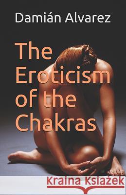 The Eroticism of the Chakras Dami Alvarez 9781973103424 Independently Published - książka