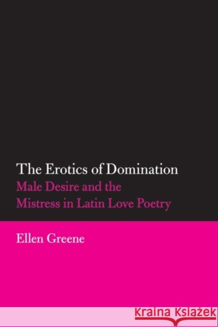 The Erotics of Domination, 37: Male Desire and the Mistress in Latin Love Poetry Greene, Ellen 9780806140506 University of Oklahoma Press - książka