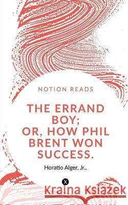 The Errand Boy; Or, How Phil Brent Won Success. Horatio Alger 9781647338800 Notion Press - książka