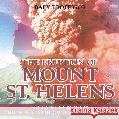 The Eruption of Mount St. Helens - Volcano Book Age 12 Children's Earthquake & Volcano Books Baby Professor 9781541915510 Baby Professor - książka