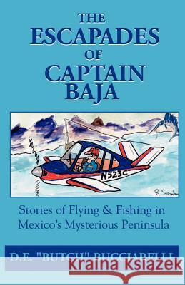 The Escapades of Captain Baja: Stories of Flying & Fishing in Mexico's Mysterious Peninsula Bucciarelli, D. E. 9781401013585 Xlibris Corporation - książka