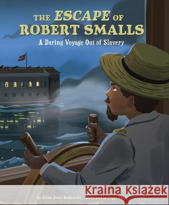 The Escape of Robert Smalls: A Daring Voyage Out of Slavery Jehan Jones-Radgowski Poppy Kang 9781543512816 Capstone Editions - książka