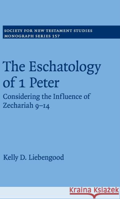 The Eschatology of 1 Peter: Considering the Influence of Zechariah 9-14 Liebengood, Kelly D. 9781107039742 CAMBRIDGE UNIVERSITY PRESS - książka