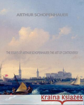 The Essays of Arthur Schopenhauer; the Art of Controversy Schopenhauer, Arthur 9781461075158 Createspace - książka