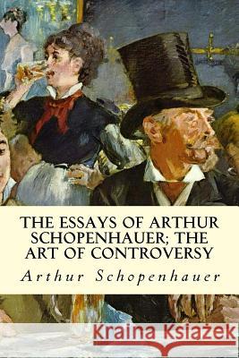 The Essays of Arthur Schopenhauer; The Art of Controversy Arthur Schopenhauer T. Bailey Saunders 9781512367591 Createspace - książka