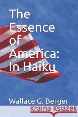 The Essence of America: In Haiku Wallace G. Berger 9781691512676 Independently Published - książka