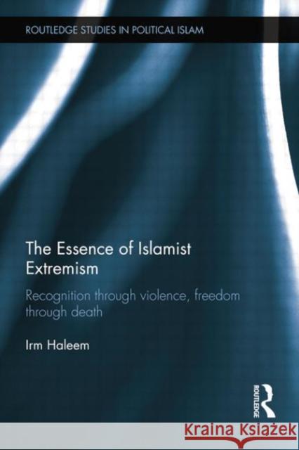 The Essence of Islamist Extremism: Recognition Through Violence, Freedom Through Death Irm Haleem 9781138789401 Routledge - książka