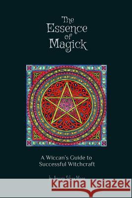 The Essence of Magick: A Wiccan's Guide to Successful Witchcraft Amaris Silve 9781500820480 Createspace - książka