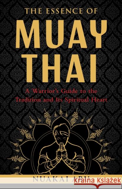 The Essence of Muay Thai: A Warrior's Guide to the Tradition and Its Spiritual Heart Nuakai Aru 9781645473817 Shambhala - książka