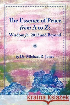 The Essence of Peace from A to Z: Wisdom for 2012 and Beyond Dr Michael R. Jones Ethan Yuji Jones Linda Maloney Paine 9781468179972 Createspace - książka