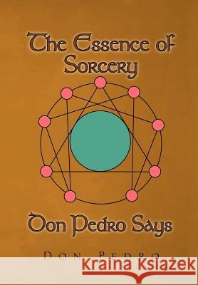 The Essence of Sorcery Don Pedro Says Don Pedro 9781465342935 Xlibris - książka