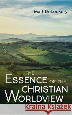 The Essence of the Christian Worldview Matt Delockery 9781666700794 Wipf & Stock Publishers - książka