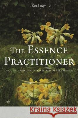 The Essence Practitioner: Choosing and Using Flower and Other Essences Sue Lilly 9781848192508 Singing Dragon - książka