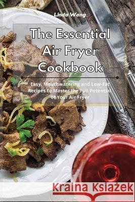 The Essential Air Fryer Cookbook: Easy, Mouthwatering and Low-Fat Recipes to Master the Full Potential of Your Air Fryer Linda Wang 9781801934169 Linda Wang - książka