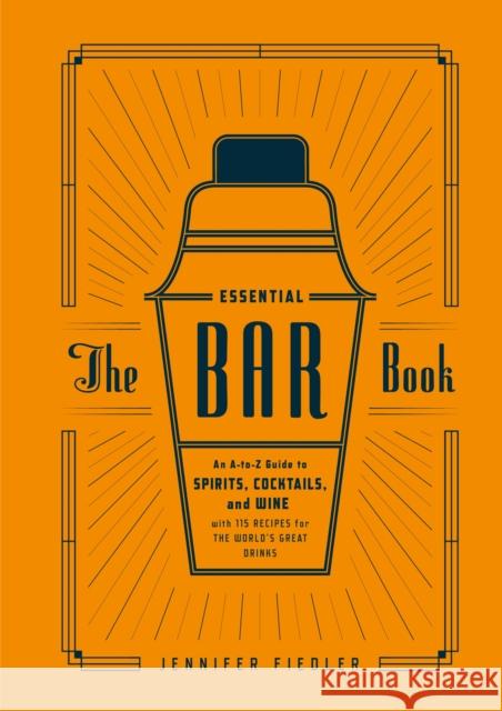 The Essential Bar Book: An A-To-Z Guide to Spirits, Cocktails, and Wine, with 115 Recipes for the World's Great Drinks Jennifer Fiedler 9781607746539 Ten Speed Press - książka