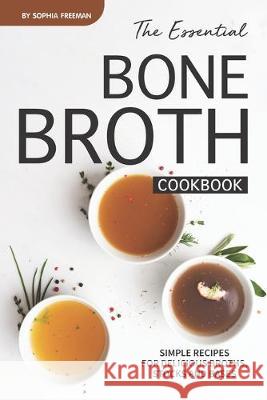 The Essential Bone Broth Cookbook: Simple Recipes for Delicious Broths, Stocks and Bases Sophia Freeman 9781688185876 Independently Published - książka