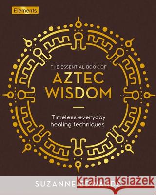 The Essential Book of Aztec Wisdom: Timeless Everyday Healing Techniques Suzanne Edwards 9781398817807 Sirius Entertainment - książka