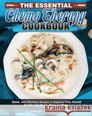 The Essential Chemo Therapy Cookbook: Quick, and Effortless Recipes to Improve Your Overall Health with Mouth-Watering Dishes Thelma Lansberry 9781649849229 Thelma Lansberry - książka