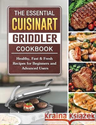 The Essential Cuisinart Griddler Cookbook: Healthy, Fast & Fresh Recipes for Beginners and Advanced Users Frances Mena 9781802443134 Frances Mena - książka