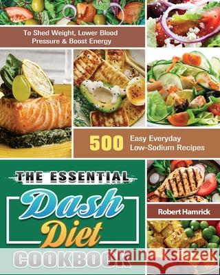 The Essential Dash Diet Cookbook: 500 Easy Everyday Low-Sodium Recipes to Shed Weight, Lower Blood Pressure & Boost Energy Robert Hamrick 9781649846204 Robert Hamrick - książka