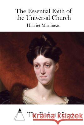 The Essential Faith of the Universal Church Harriet Martineau The Perfect Library 9781512109771 Createspace - książka