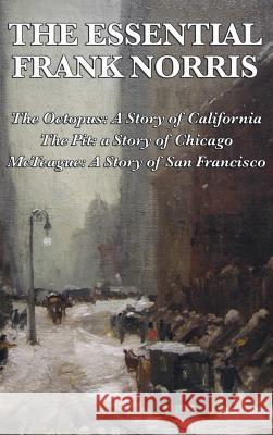 The Essential Frank Norris: The Octopus, a Story of California: The Pit, a Story of Chicago: McTeague, a Story of San Francisco Frank Norris 9781515432067 Wilder Publications - książka