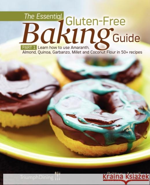 The Essential Gluten-Free Baking Guide: Part 1: Learn How to Use Amaranth, Almond, Quinoa, Garbanzo, Millet and Coconut Flour in 50+ Recipes Angell, Brittany 9780977611140 Triumph Dining - książka