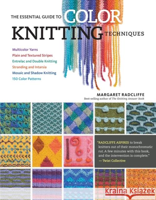 The Essential Guide to Color Knitting Techniques: Multicolor Yarns, Plain and Textured Stripes, Entrelac and Double Knitting, Stranding and Intarsia, Mosaic and Shadow Knitting, 150 Color Patterns Margaret Radcliffe 9781612126623 Storey Publishing - książka