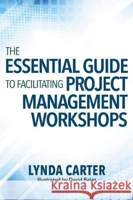 The Essential Guide to Facilitating Project Management Workshops Lynda Carter David Balan 9780990354932 Competitive Edge Consulting Inc. - książka