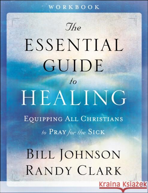 The Essential Guide to Healing: Equipping All Christians to Pray for the Sick Bill Johnson Randy Clark 9780800797959 Chosen Books - książka