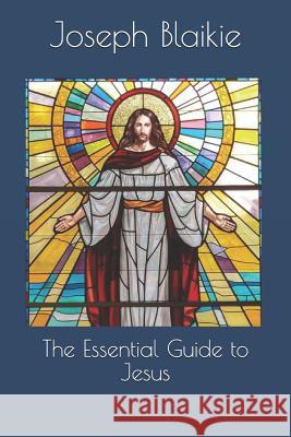 The Essential Guide to Jesus Joseph J. Blaikie 9781091467491 Independently Published - książka