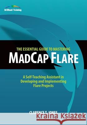 The Essential Guide to Mastering MadCap Flare: A Self-Teaching Assistant in Developing and Implementing Flare Projects Clarence T. Jones 9781889101101 Clarence Jones - książka