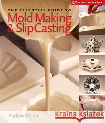 The Essential Guide to Mold Making & Slip Casting Andrew Martin 9781600590771 Lark Books (NC) - książka