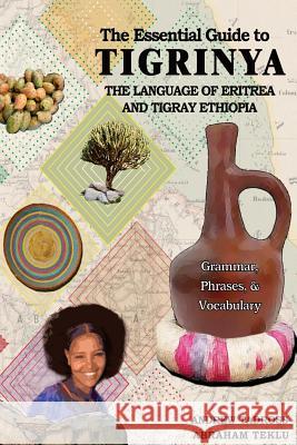 The Essential Guide to Tigrinya: The Language of Eritrea and Tigray Ethiopia Abraham Teklu Andrew Tadross 9781502754752 Createspace - książka