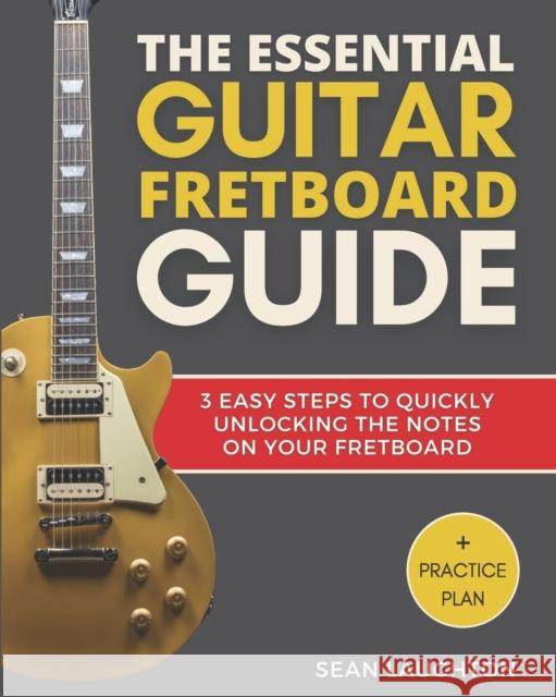 The Essential Guitar Fretboard Guide: 3 Easy Steps To Quickly Unlocking The Notes On Your Fretboard Sean Laughton 9781712815441 Independently Published - książka