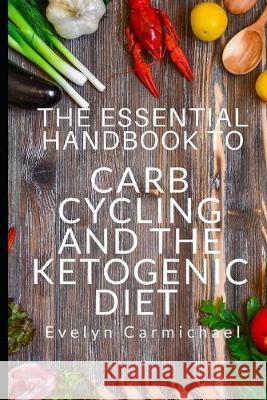 The Essential Handbook to Carb Cycling and the Ketogenic Diet: How to Make the Changes Needed to Be Successful with Carb Cycling and How It Relates to Evelyn Carmichael 9781693862526 Independently Published - książka