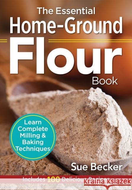 The Essential Home-Ground Flour Book: Learn Complete Milling and Baking Techniques, Includes 100 Delicious Recipes Sue Becker 9780778805342 Robert Rose - książka