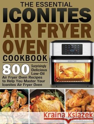 The Essential Iconites Air Fryer Oven Cookbook: 800 Surprisingly Delicious Low-Oil Air Fryer Oven Recipes to Help You Master Your Iconites Air Fryer O Frank Powers 9781801246156 Frank Powers - książka