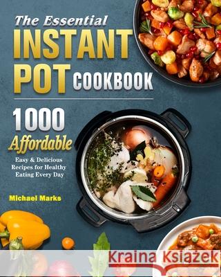 The Essential Instant Pot Cookbook: 1000 Affordable, Easy & Delicious Recipes for Healthy Eating Every Day Michael Marks 9781802445602 Michael Marks - książka